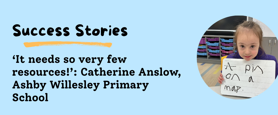‘It needs so very few resources!’: Catherine Anslow, Ashby Willesley Primary School